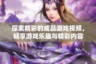 探索精彩的成品游戏视频，畅享游戏乐趣与精彩内容