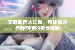 美味肥肉大汇聚，带你探索各种期待的美食体验