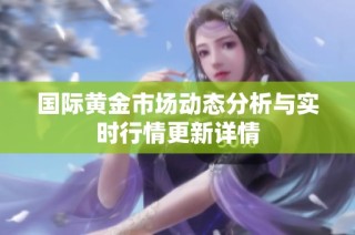 国际黄金市场动态分析与实时行情更新详情