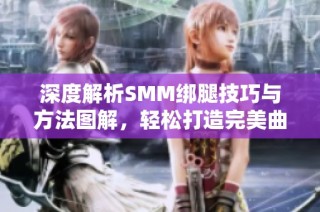 深度解析SMM绑腿技巧与方法图解，轻松打造完美曲线