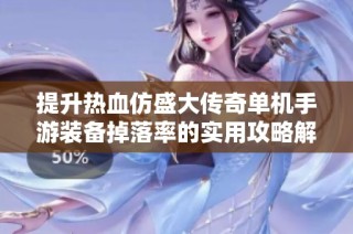 提升热血仿盛大传奇单机手游装备掉落率的实用攻略解析