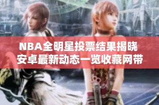 NBA全明星投票结果揭晓 安卓最新动态一览收藏网带你了解
