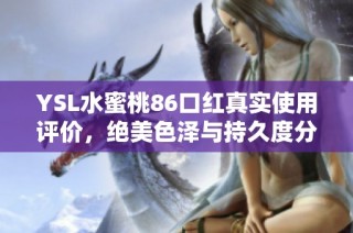 YSL水蜜桃86口红真实使用评价，绝美色泽与持久度分析