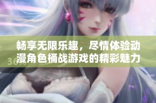 畅享无限乐趣，尽情体验动漫角色桶战游戏的精彩魅力