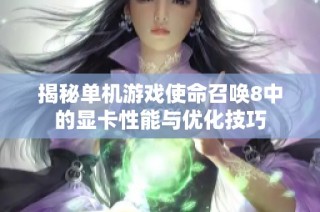 揭秘单机游戏使命召唤8中的显卡性能与优化技巧