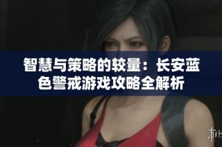 智慧与策略的较量：长安蓝色警戒游戏攻略全解析