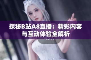 探秘B站A8直播：精彩内容与互动体验全解析