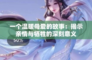 一个温暖母爱的故事：揭示亲情与牺牲的深刻意义