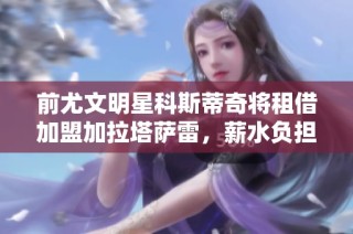 前尤文明星科斯蒂奇将租借加盟加拉塔萨雷，薪水负担大部分由对方承担