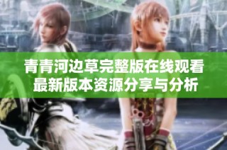 青青河边草完整版在线观看 最新版本资源分享与分析