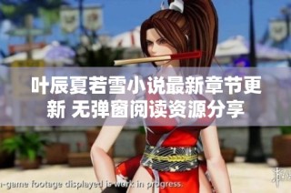 叶辰夏若雪小说最新章节更新 无弹窗阅读资源分享