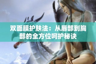 双面膜护肤法：从唇部到胸部的全方位呵护秘诀