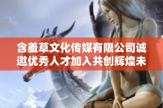 含羞草文化传媒有限公司诚邀优秀人才加入共创辉煌未来