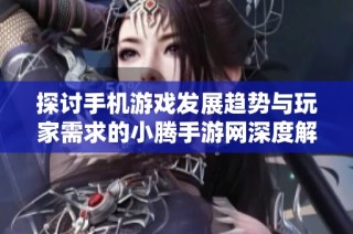 探讨手机游戏发展趋势与玩家需求的小腾手游网深度解析