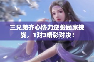 三兄弟齐心协力逆袭顾家挑战，1对3精彩对决！