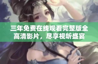 三年免费在线观看完整版全高清影片，尽享视听盛宴