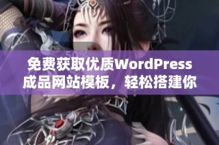 免费获取优质WordPress成品网站模板，轻松搭建你的网站