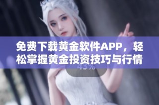 免费下载黄金软件APP，轻松掌握黄金投资技巧与行情解析