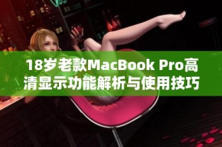 18岁老款MacBook Pro高清显示功能解析与使用技巧分享