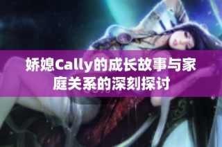娇媳Cally的成长故事与家庭关系的深刻探讨