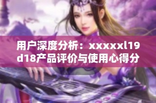 用户深度分析：xxxxxl19d18产品评价与使用心得分享