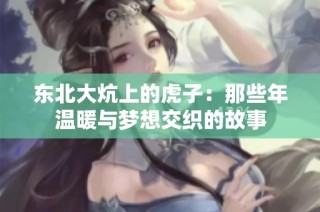 东北大炕上的虎子：那些年温暖与梦想交织的故事
