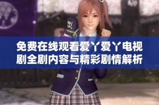 免费在线观看爱丫爱丫电视剧全剧内容与精彩剧情解析