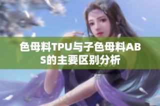 色母料TPU与子色母料ABS的主要区别分析