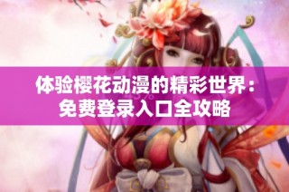 体验樱花动漫的精彩世界：免费登录入口全攻略