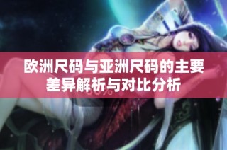 欧洲尺码与亚洲尺码的主要差异解析与对比分析