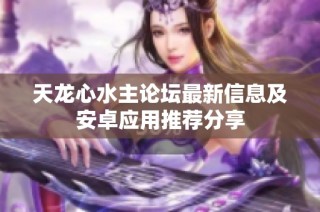 天龙心水主论坛最新信息及安卓应用推荐分享