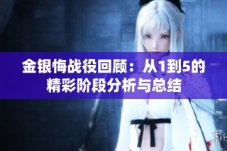 金银悔战役回顾：从1到5的精彩阶段分析与总结