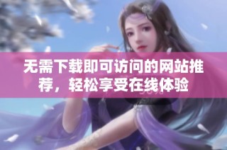 无需下载即可访问的网站推荐，轻松享受在线体验
