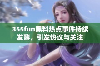 355fun黑料热点事件持续发酵，引发热议与关注