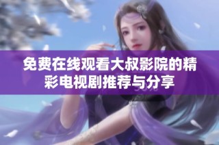 免费在线观看大叔影院的精彩电视剧推荐与分享