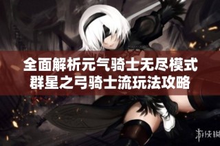 全面解析元气骑士无尽模式群星之弓骑士流玩法攻略