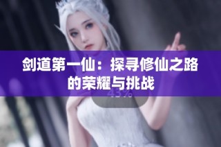 剑道第一仙：探寻修仙之路的荣耀与挑战