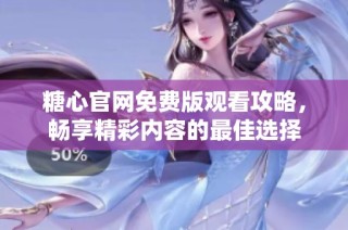 糖心官网免费版观看攻略，畅享精彩内容的最佳选择