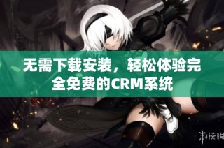 无需下载安装，轻松体验完全免费的CRM系统