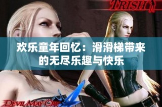 欢乐童年回忆：滑滑梯带来的无尽乐趣与快乐