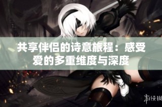 共享伴侣的诗意旅程：感受爱的多重维度与深度