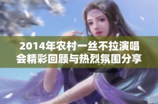 2014年农村一丝不拉演唱会精彩回顾与热烈氛围分享