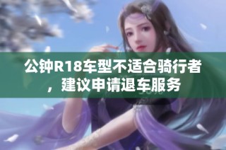 公钟R18车型不适合骑行者，建议申请退车服务