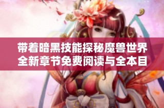 带着暗黑技能探秘魔兽世界全新章节免费阅读与全本目录更新指南
