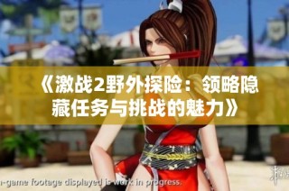 《激战2野外探险：领略隐藏任务与挑战的魅力》