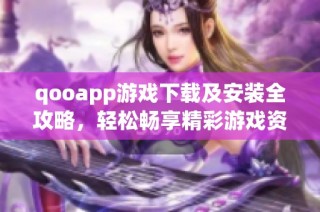 qooapp游戏下载及安装全攻略，轻松畅享精彩游戏资源