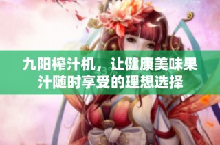 九阳榨汁机，让健康美味果汁随时享受的理想选择