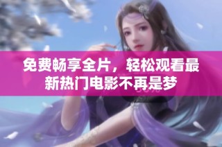 免费畅享全片，轻松观看最新热门电影不再是梦