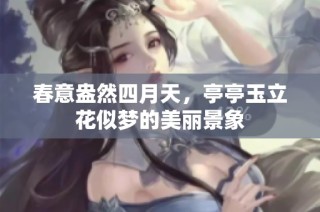 春意盎然四月天，亭亭玉立花似梦的美丽景象