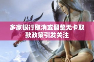 多家银行取消或调整无卡取款政策引发关注